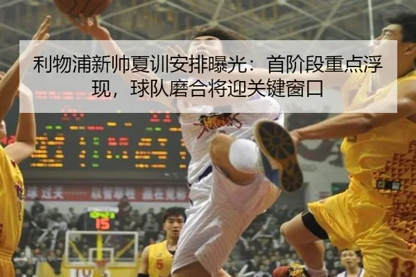 利物浦新帅夏训安排曝光：首阶段重点浮现，球队磨合将迎关键窗口